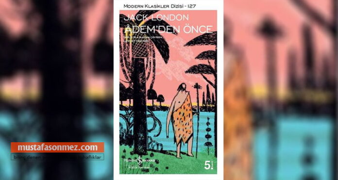 Adem’den Önce – Jack London | İnsanlık, Doğa ve Evrim Üzerine Düşündüren Roman